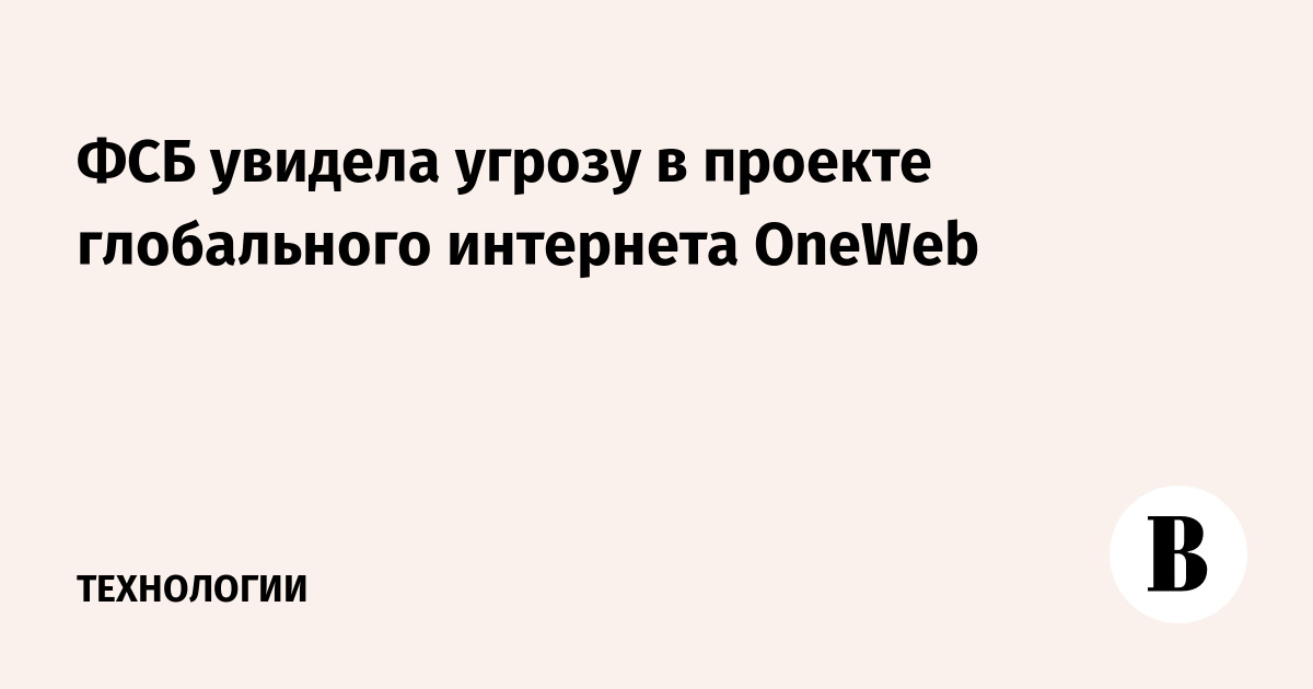 ФСБ увидела угрозу в проекте глобального интернета OneWeb