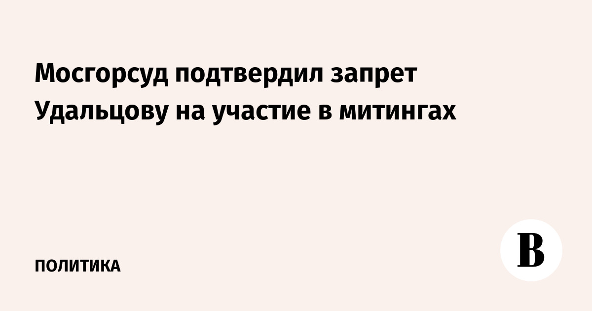 Мосгорсуд подтвердил запрет Удальцову на участие в митингах