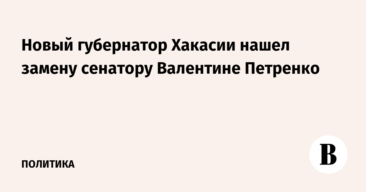 РБК узнал о планах нового главы Хакасии заменить сенатора Валентину Петренко