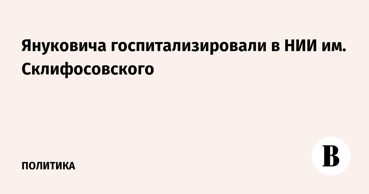 Януковича госпитализировали в НИИ им. Склифосовского