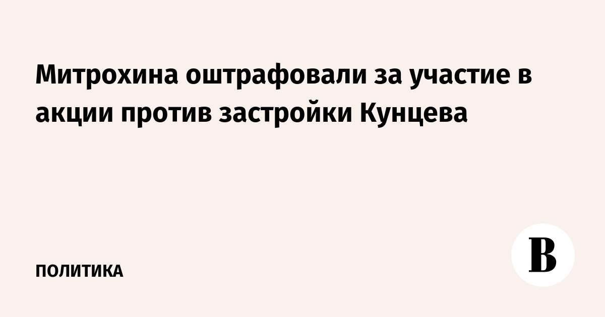 Митрохина оштрафовали за участие в акции против застройки Кунцева