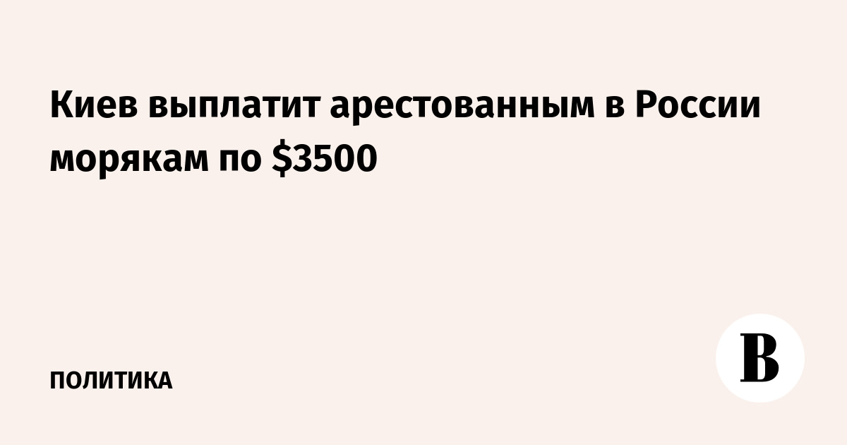 Киев выплатит арестованным в России морякам по $3500