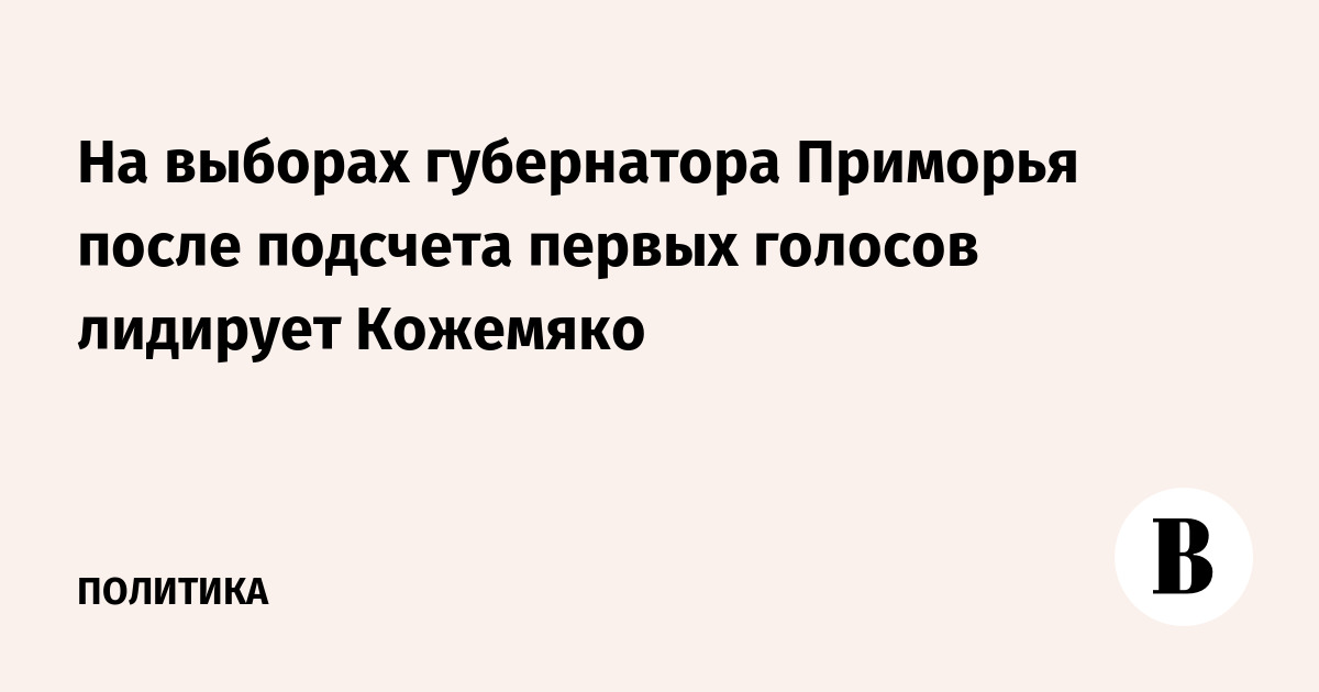 На выборах губернатора Приморья после подсчета первых голосов лидирует Кожемяко