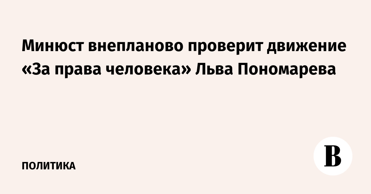 Минюст внепланово проверит движение «За права человека» Льва Пономарева