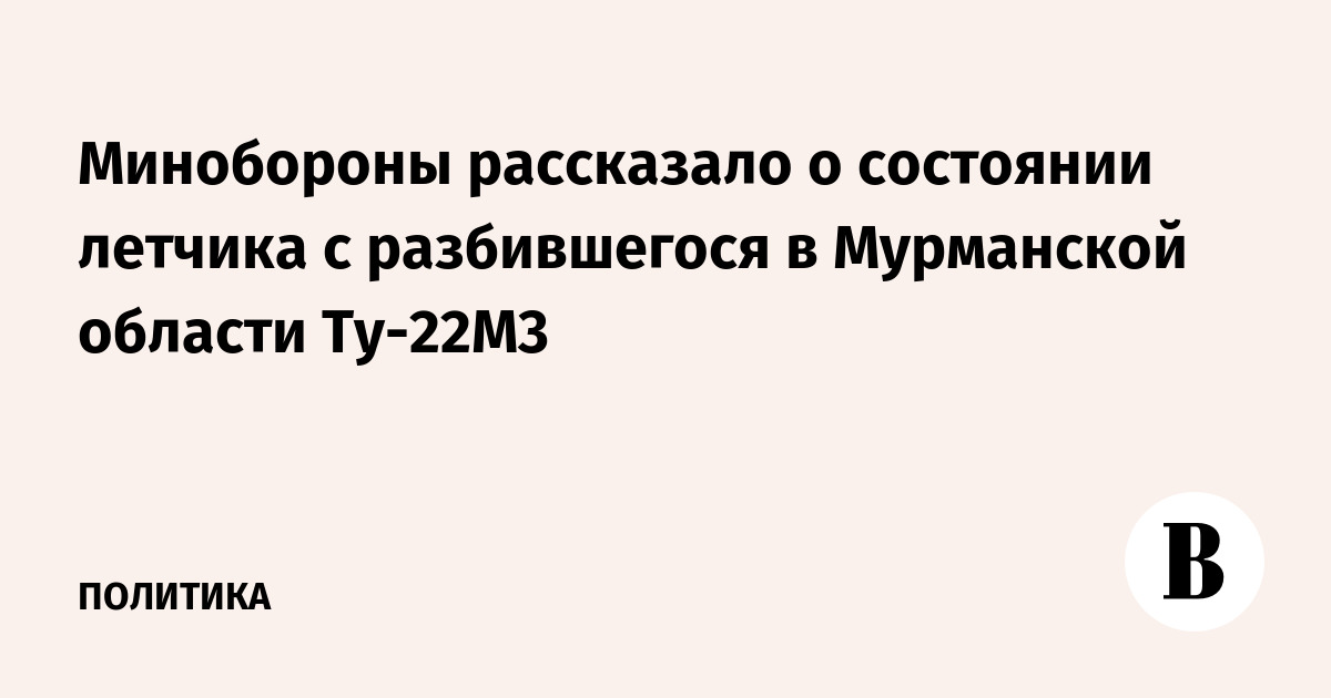 Минобороны рассказало о состоянии летчика с разбившегося в Мурманской области Ту-22М3