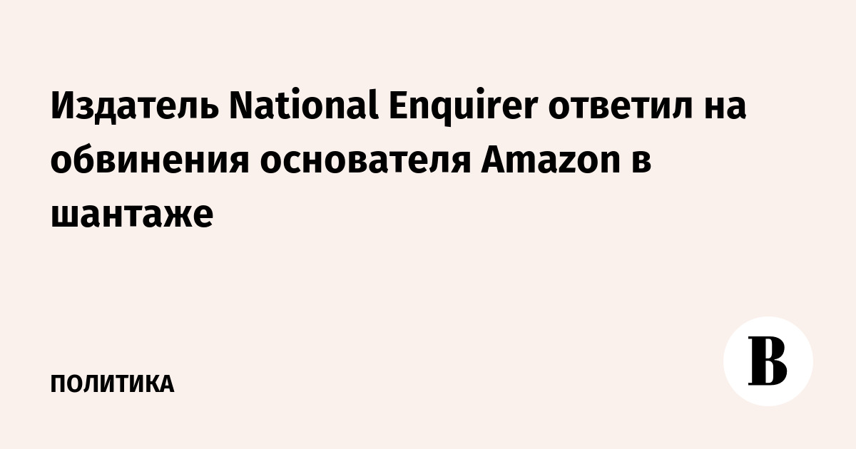 Издатель National Enquirer ответил на обвинения основателя Amazon в шантаже