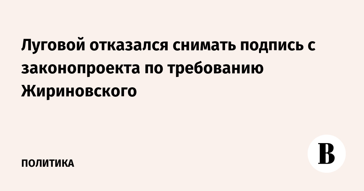 Луговой отказался снимать подпись с законопроекта по требованию Жириновского