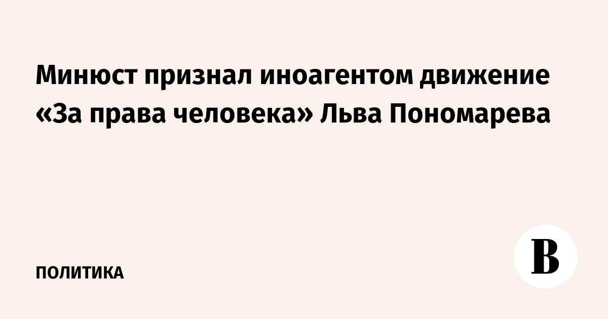Минюст признал иноагентом движение «За права человека» Льва Пономарева