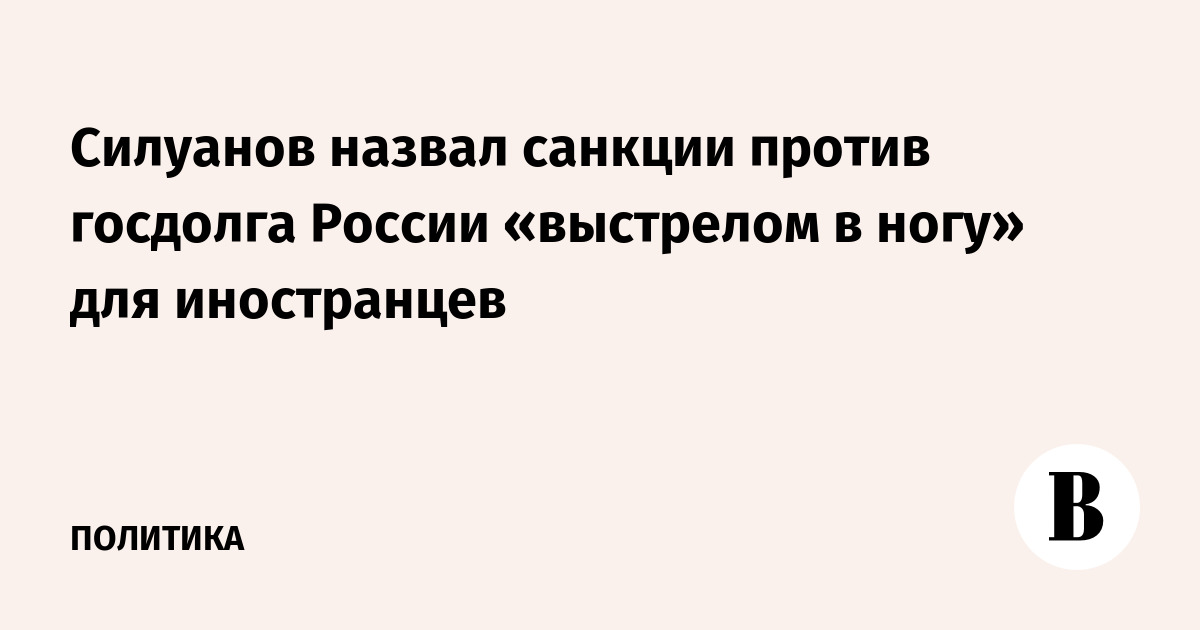 Силуанов назвал санкции против госдолга России «выстрелом в ногу» для иностранцев