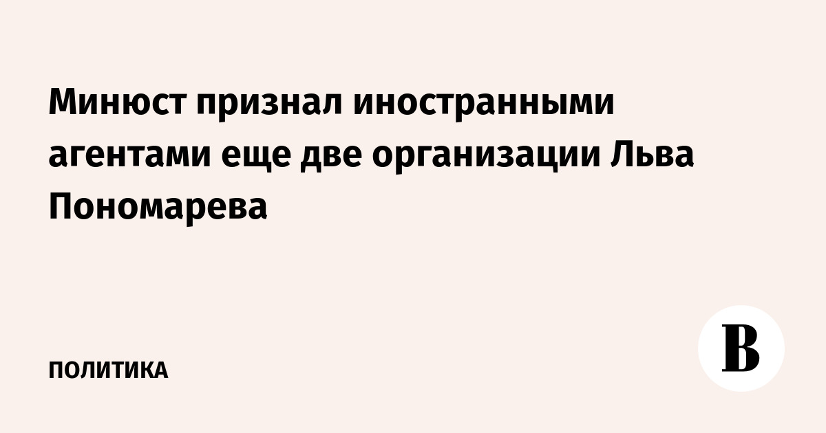 Минюст признал иностранными агентами еще две организации Льва Пономарева
