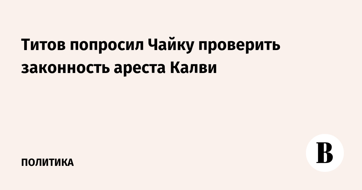 Титов попросил Чайку проверить законность ареста Калви