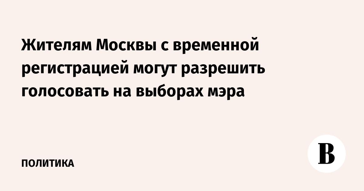 Жителям Москвы с временной регистрацией могут разрешить голосовать на выборах мэра
