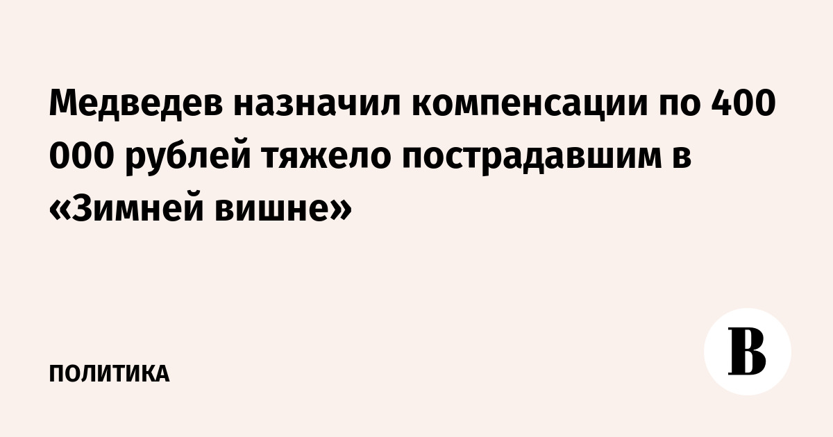 Медведев назначил компенсации по 400 000 рублей тяжело пострадавшим в «Зимней вишне»