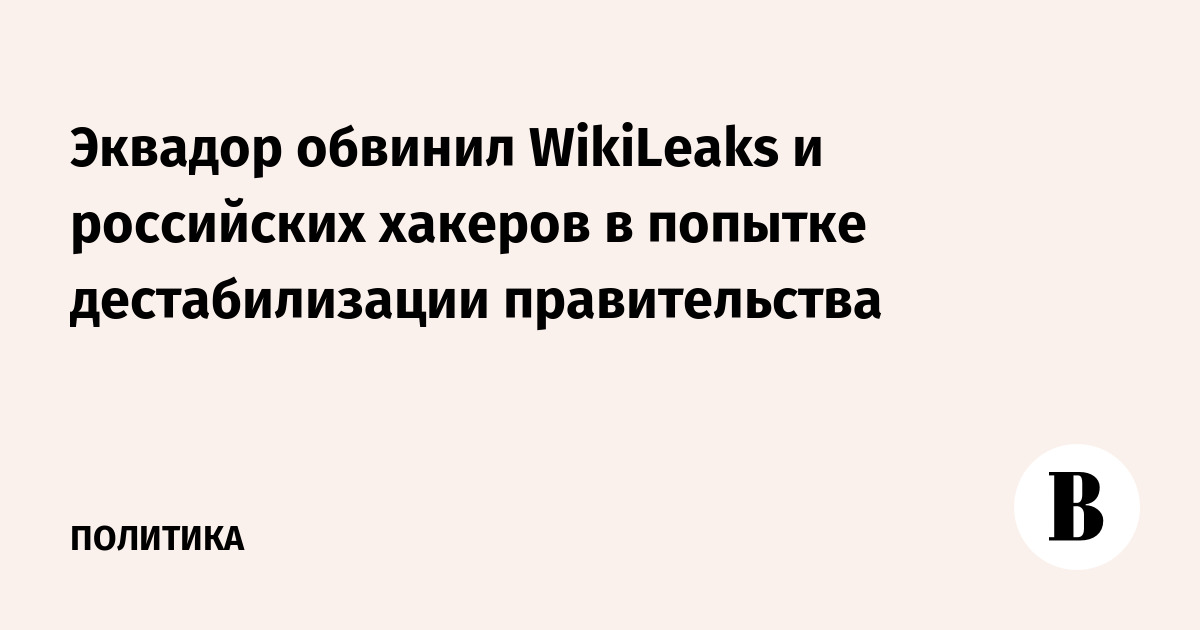 Эквадор обвинил WikiLeaks и российских хакеров в попытке дестабилизации правительства