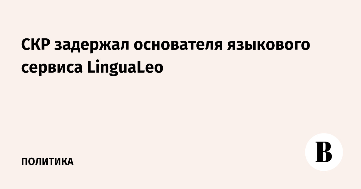 СКР задержал основателя языкового сервиса LinguaLeo
