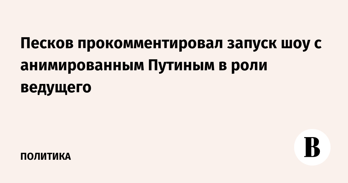 Песков прокомментировал запуск анимированного шоу с Путиным в роли ведущего