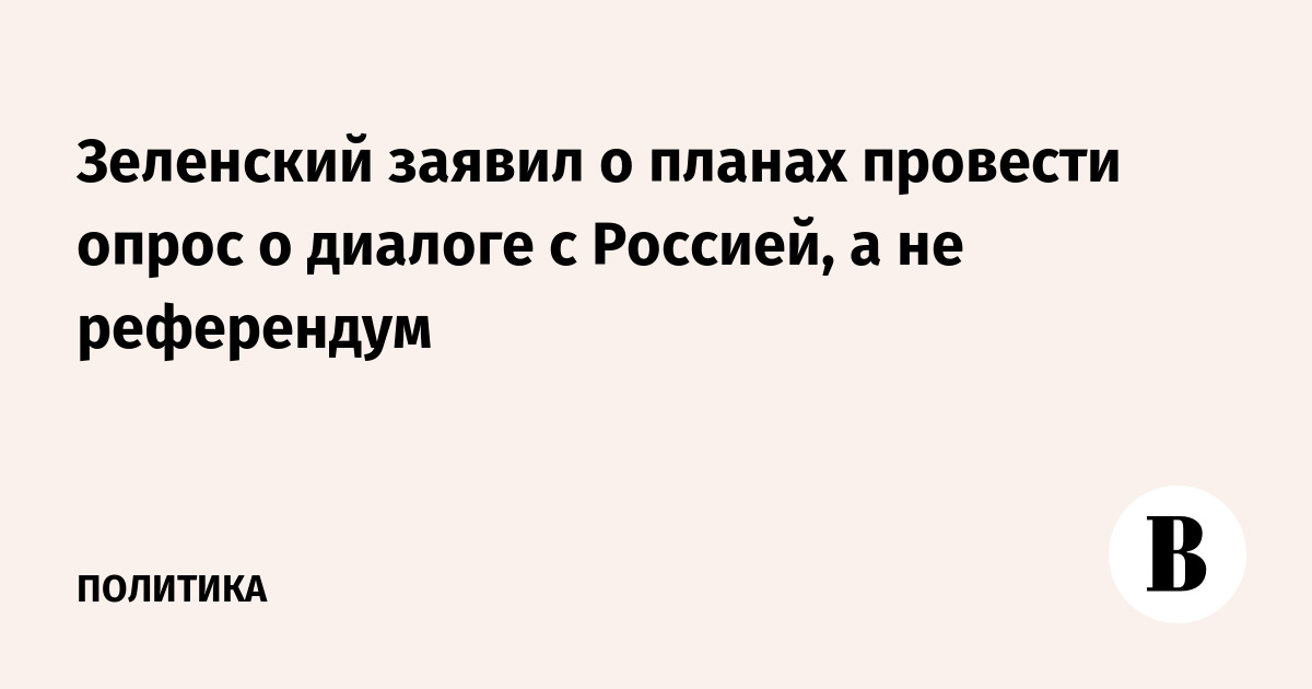 Зеленский заявил о планах провести опрос о диалоге с Россией, а не референдум