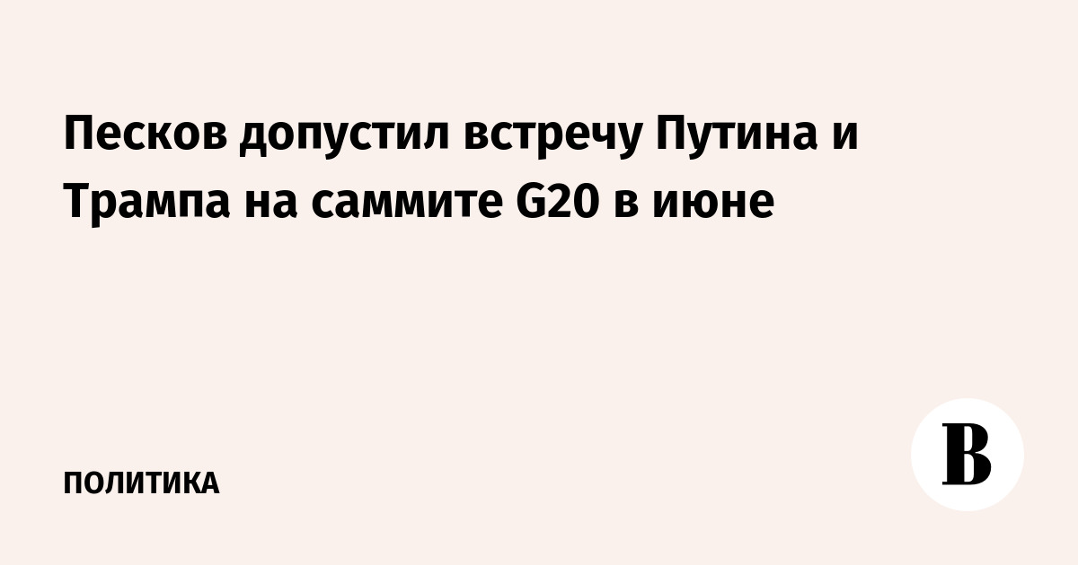 Песков допустил встречу Путина и Трампа на саммите G20 в июне