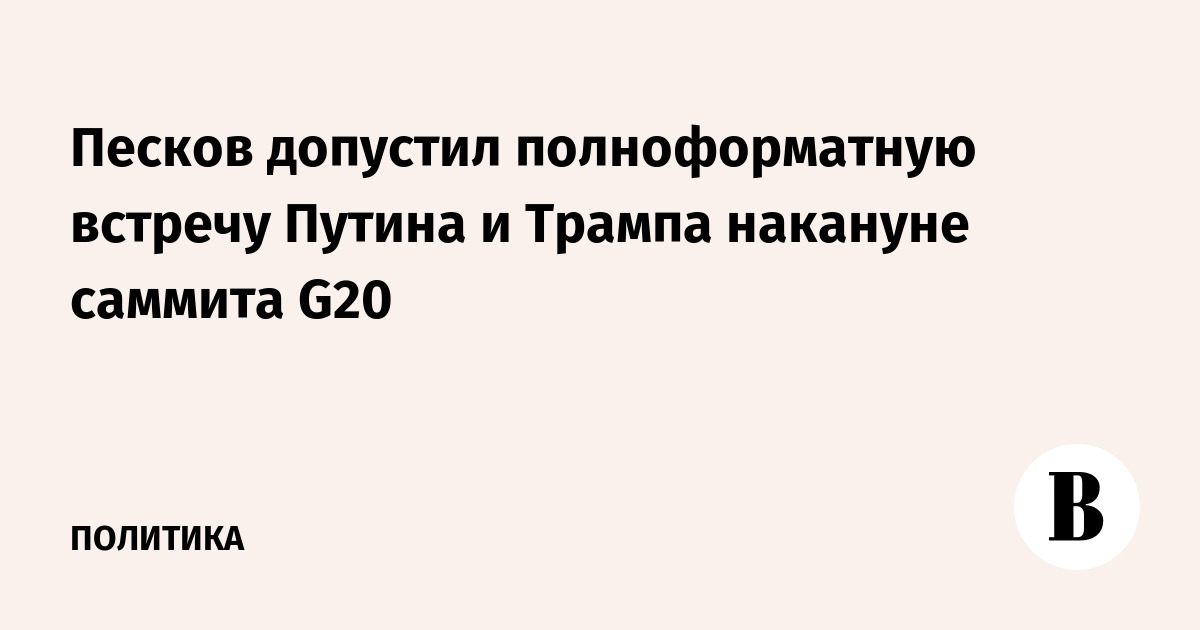 Песков допустил полноформатную встречу Путина и Трампа накануне саммита G20