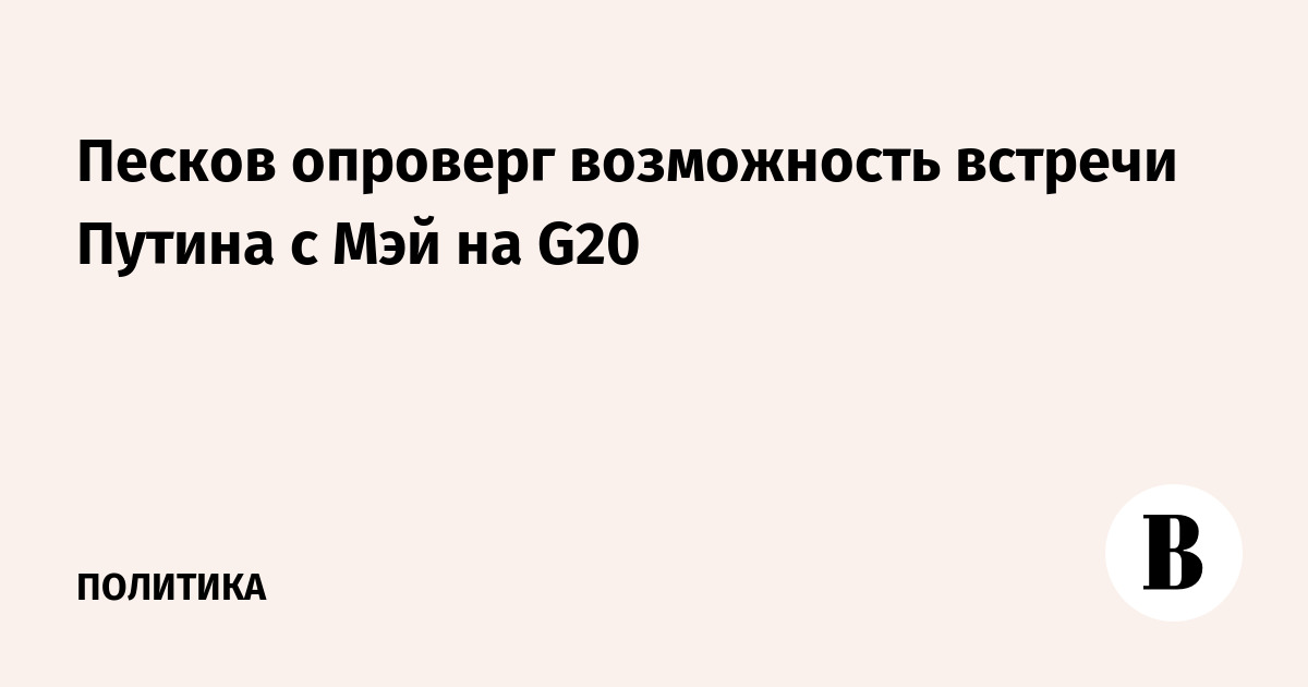 Песков опроверг возможность встречи Путина с Мэй на G20