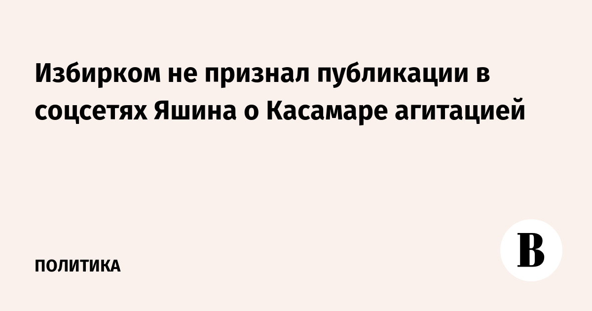 Избирком не признал публикации в соцсетях Яшина о Касамаре агитацией