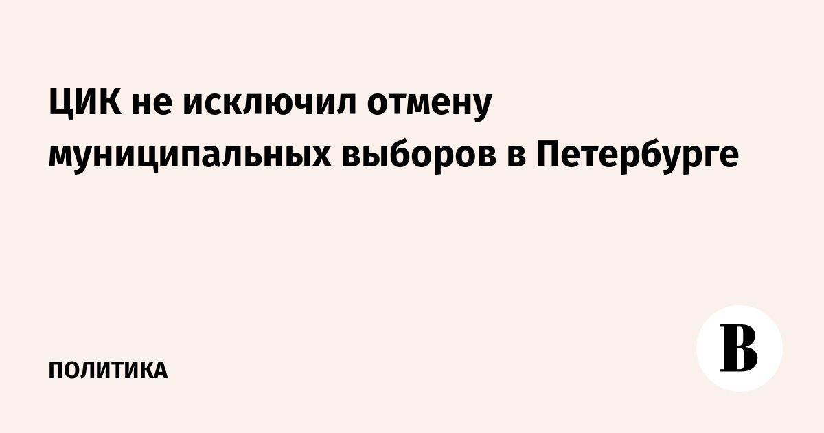 ЦИК не исключил отмену муниципальных выборов в Петербурге