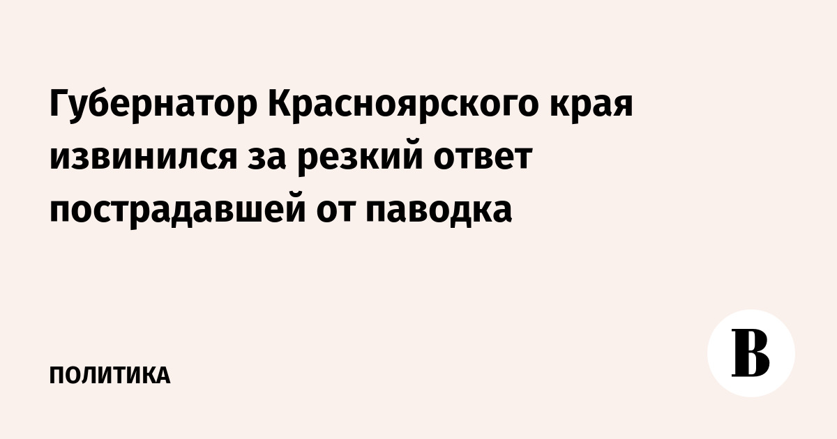 Губернатор Красноярского края извинился за резкий ответ пострадавшей от паводка