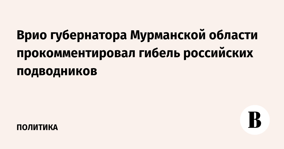 Врио губернатора Мурманской области прокомментировал гибель российских подводников