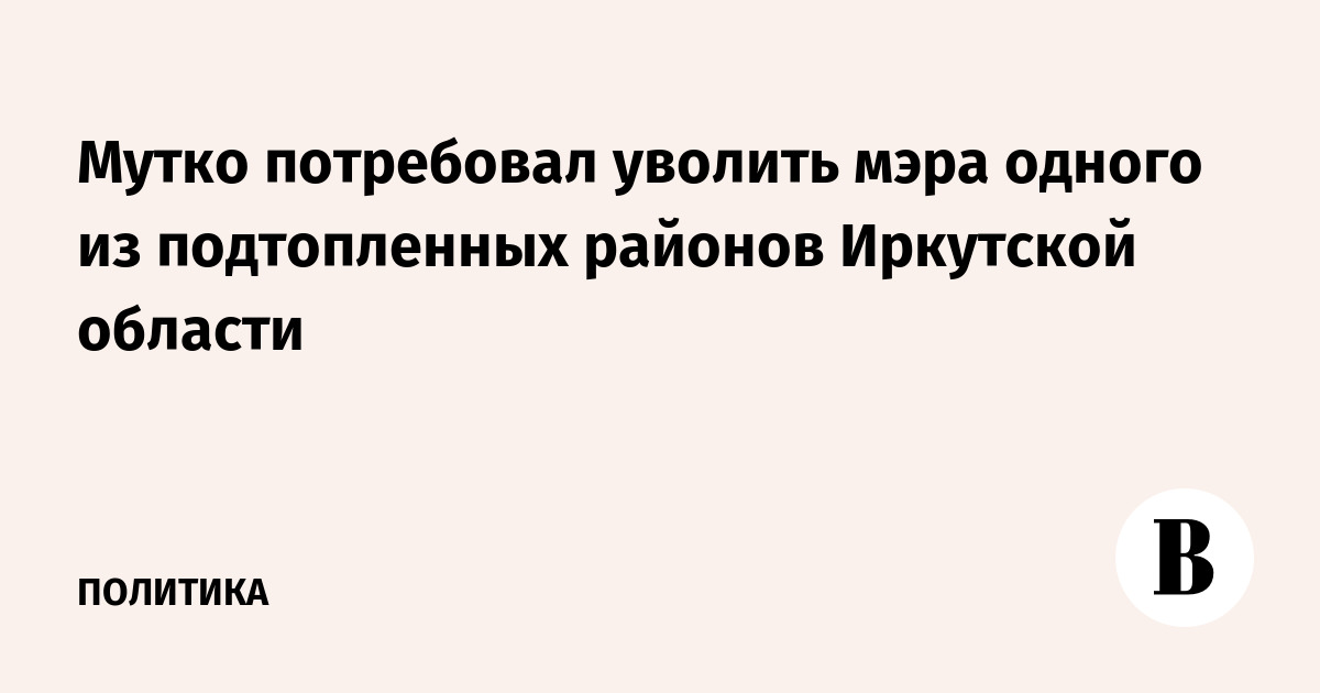Мутко потребовал уволить мэра одного из подтопленных районов Иркутской области