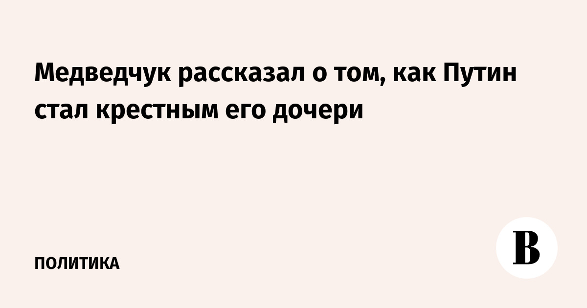 Медведчук рассказал о том, как Путин стал крестным его дочери