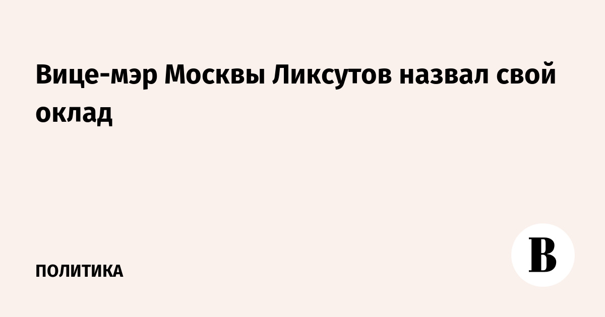 Вице-мэр Москвы Ликсутов назвал свой оклад