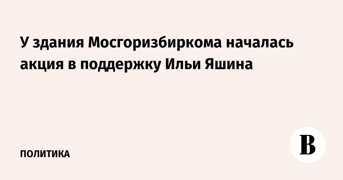 У здания Мосгоризбиркома началась акция в поддержку Ильи Яшина