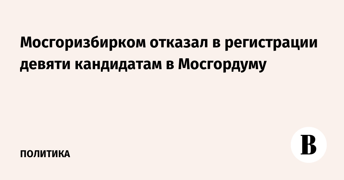 Мосгоризбирком отказал в регистрации девяти кандидатам в Мосгордуму