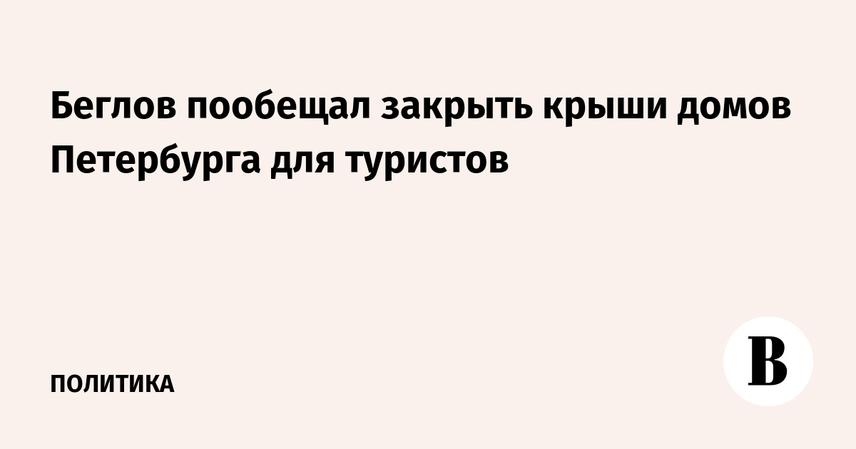 Беглов пообещал закрыть крыши домов Петербурга для туристов