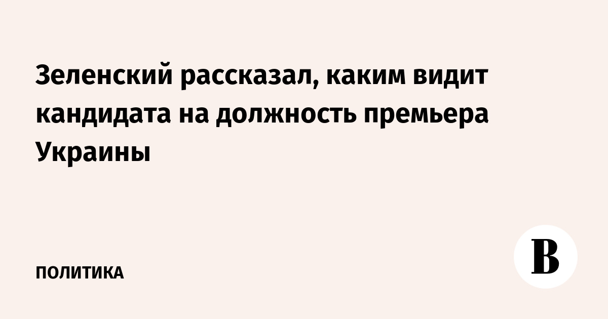 Зеленский рассказал, каким видит кандидата на должность премьера Украины