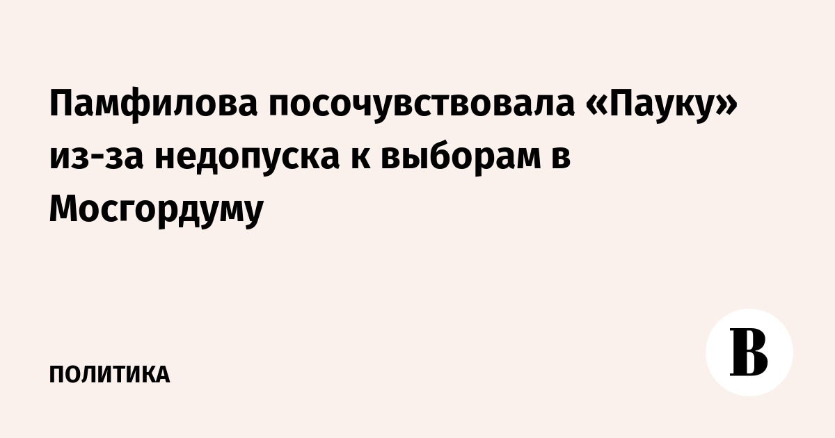 Памфилова посочувствовала «Пауку» из-за недопуска к выборам в Мосгордуму