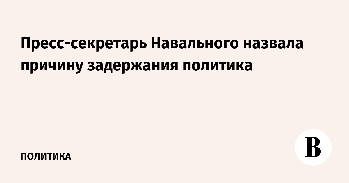 Пресс-секретарь Навального назвала причину задержания политика
