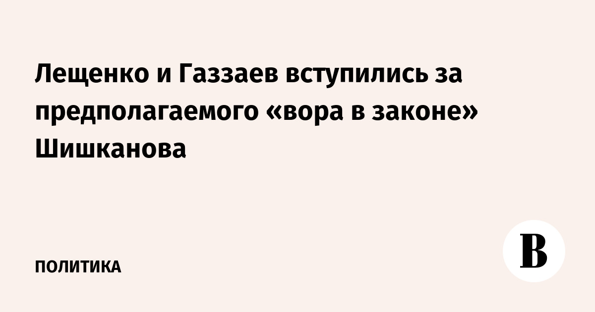 Лещенко и Газзаев вступились за предполагаемого «вора в законе» Шишканова