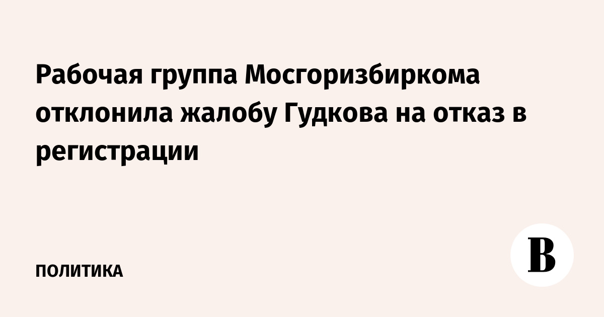 Мосгоризбирком отклонил жалобу Гудкова на отказ в регистрации кандидатом