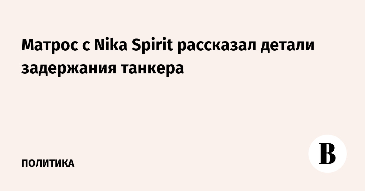 Матрос с Nika Spirit рассказал детали задержания танкера