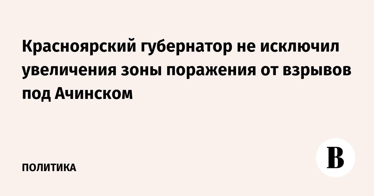 Красноярский губернатор не исключил увеличения зоны поражения от взрывов под Ачинском