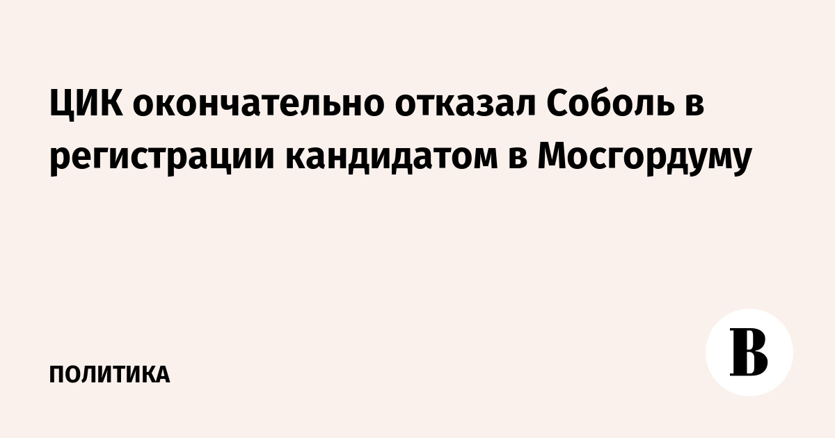 ЦИК окончательно отказал Соболь в регистрации кандидатом в Мосгордуму