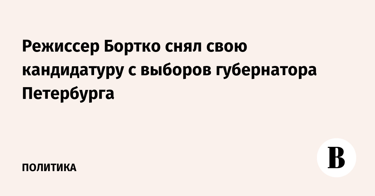 Режиссер Бортко снял свою кандидатуру с выборов губернатора Петербурга