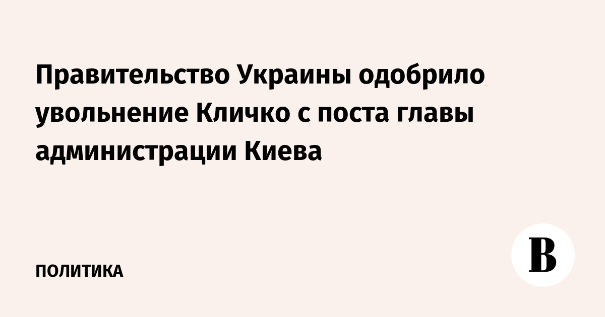 Правительство Украины одобрило увольнение Кличко с поста главы администрации Киева