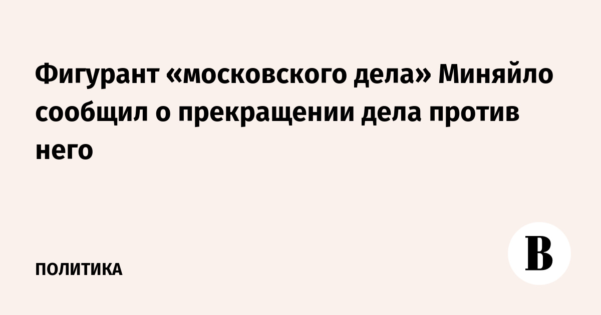 Фигурант «московского дела» Миняйло сообщил о прекращении дела против него