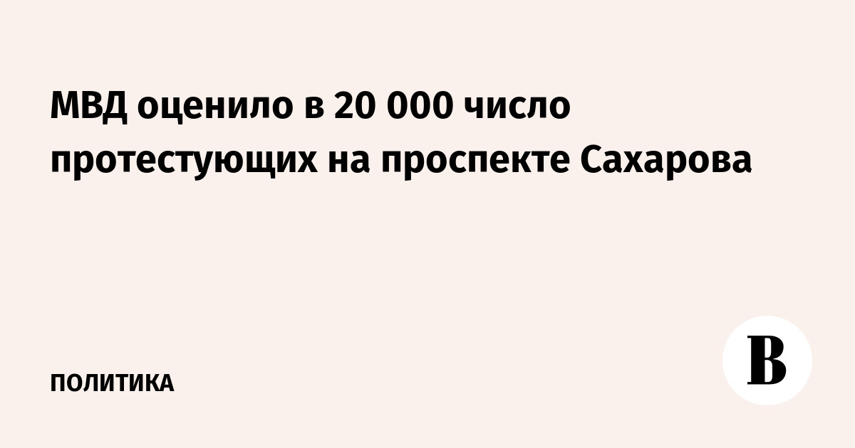 МВД оценило в 20 000 число протестующих на проспекте Сахарова