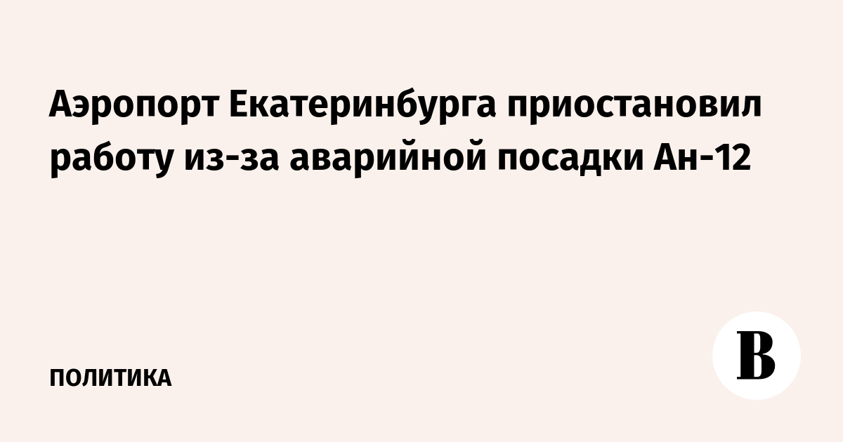Аэропорт Екатеринбурга приостановил работу из-за аварийной посадки Ан-12