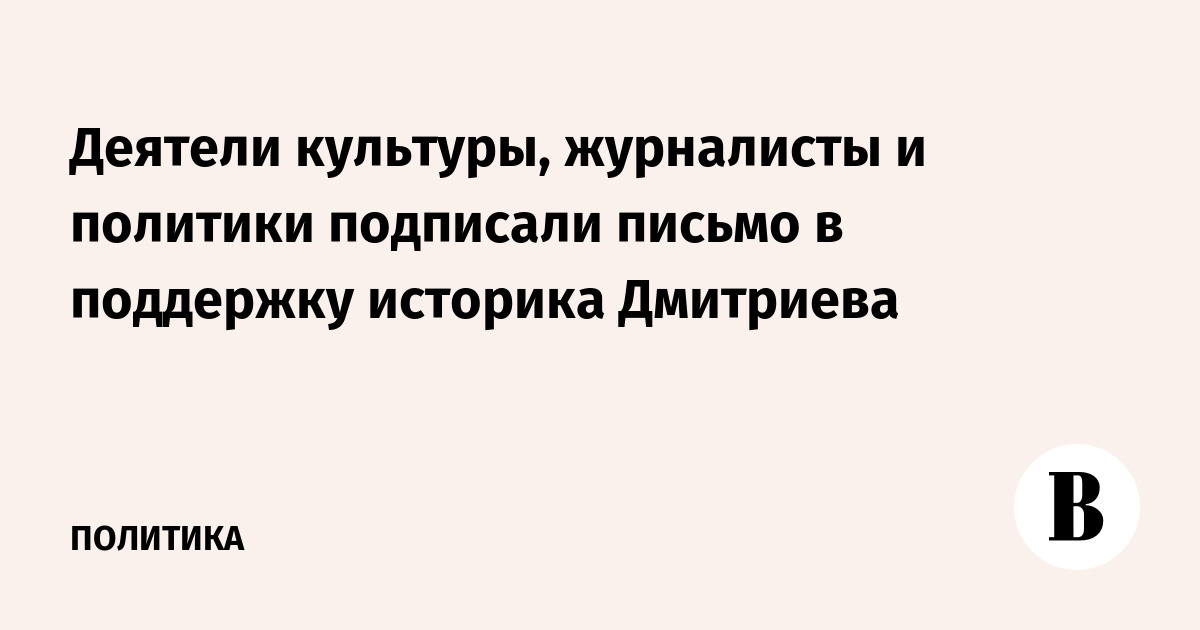 Деятели культуры, журналисты и политики подписали письмо в поддержку историка Дмитриева