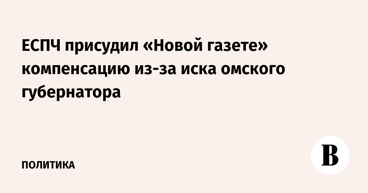 ЕСПЧ присудил «Новой газете» компенсацию из-за иска омского губернатора
