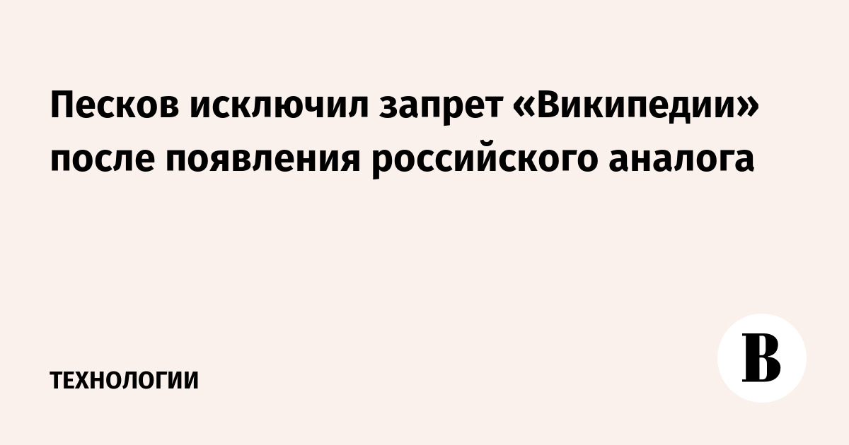 Песков исключил запрет «Википедии» после появления российского аналога